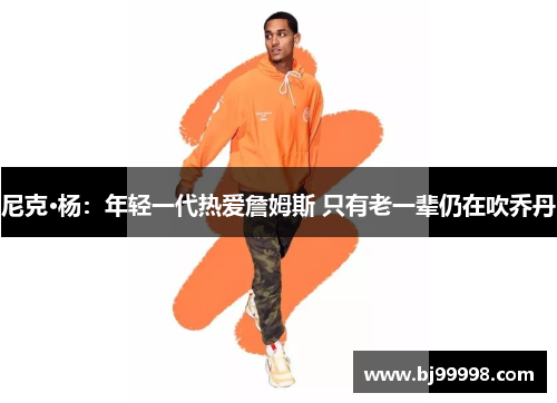 尼克·杨：年轻一代热爱詹姆斯 只有老一辈仍在吹乔丹